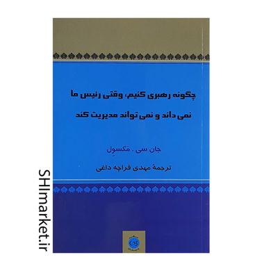 خرید اینترنتی کتاب چگونه رهبری کنیم وقتی رئیس ما نمیداند و نمی تواند مدیریت کند درشیراز